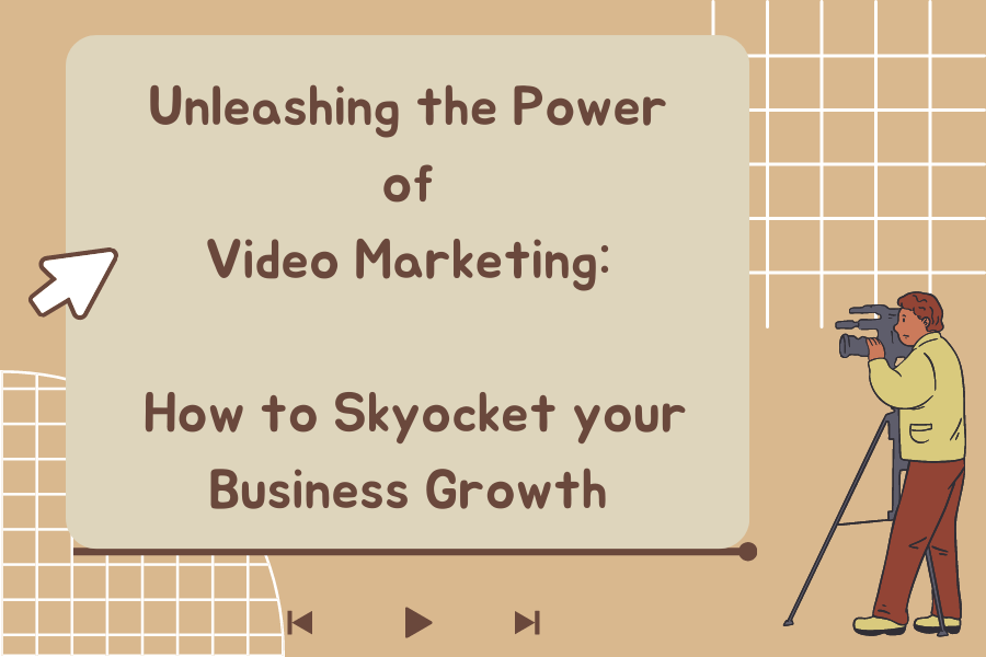 Unleashing the Power of Video Marketing: How to Skyrocket your Business Growth